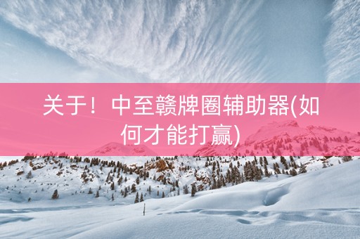 关于！中至赣牌圈辅助器(如何才能打赢)