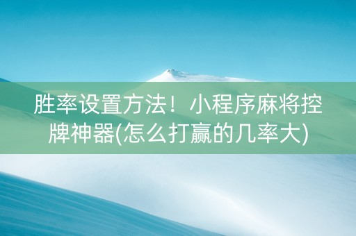 胜率设置方法！小程序麻将控牌神器(怎么打赢的几率大)