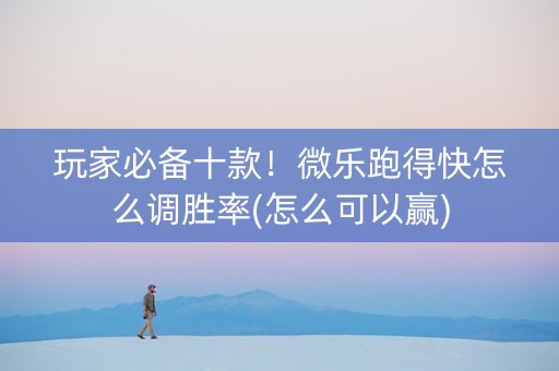 玩家必备十款！微乐跑得快怎么调胜率(怎么可以赢)