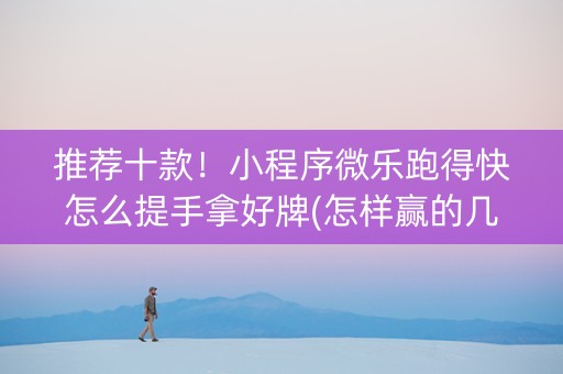 推荐十款！小程序微乐跑得快怎么提手拿好牌(怎样赢的几率大)
