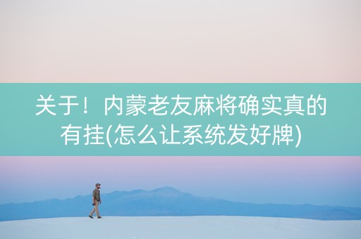 关于！内蒙老友麻将确实真的有挂(怎么让系统发好牌)