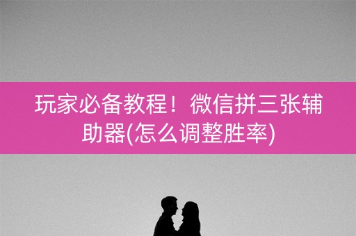 玩家必备教程！微信拼三张辅助器(怎么调整胜率)