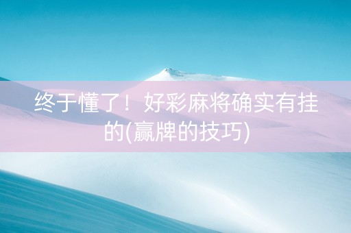 终于懂了！好彩麻将确实有挂的(赢牌的技巧)