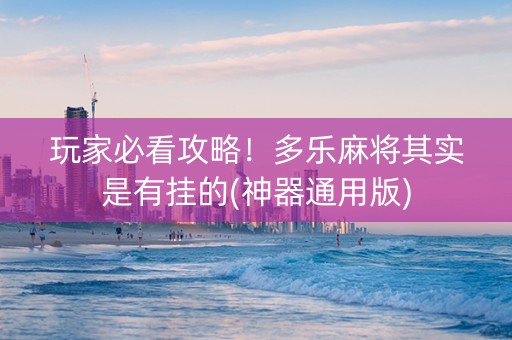 玩家必看攻略！多乐麻将其实是有挂的(神器通用版)