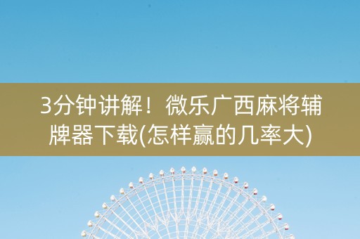 3分钟讲解！微乐广西麻将辅牌器下载(怎样赢的几率大)
