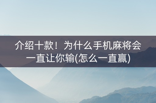 介绍十款！为什么手机麻将会一直让你输(怎么一直赢)