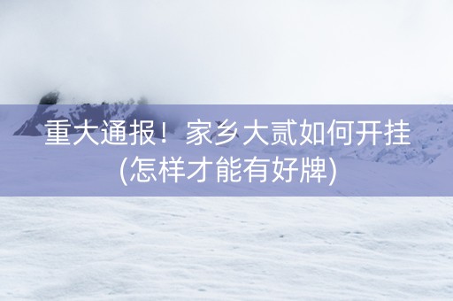 重大通报！家乡大贰如何开挂(怎样才能有好牌)