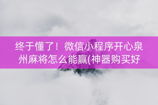 终于懂了！微信小程序开心泉州麻将怎么能赢(神器购买好牌规律)