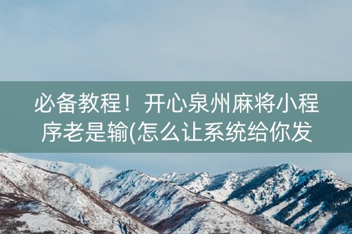 必备教程！开心泉州麻将小程序老是输(怎么让系统给你发好牌)