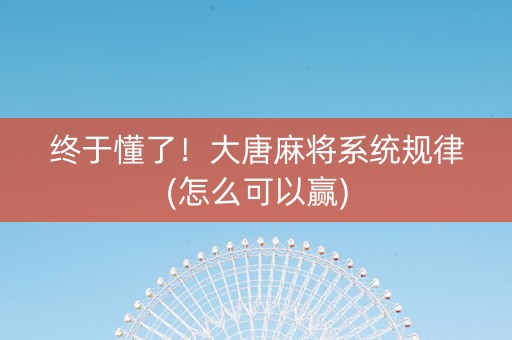 终于懂了！大唐麻将系统规律(怎么可以赢)