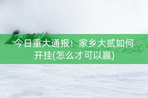 今日重大通报！家乡大贰如何开挂(怎么才可以赢)