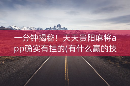 一分钟揭秘！天天贵阳麻将app确实有挂的(有什么赢的技巧)