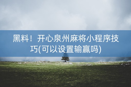 黑料！开心泉州麻将小程序技巧(可以设置输赢吗)