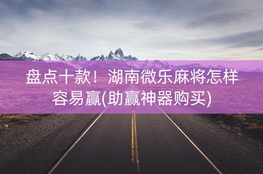 盘点十款！湖南微乐麻将怎样容易赢(助赢神器购买)