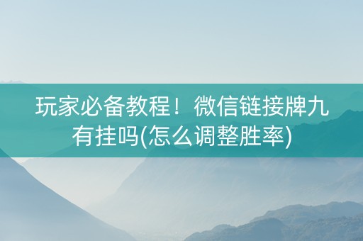 玩家必备教程！微信链接牌九有挂吗(怎么调整胜率)