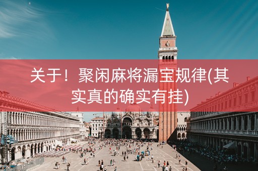 关于！聚闲麻将漏宝规律(其实真的确实有挂)