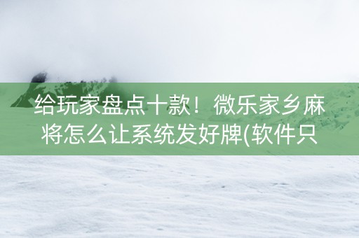 给玩家盘点十款！微乐家乡麻将怎么让系统发好牌(软件只赢不输)