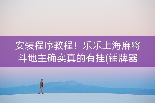安装程序教程！乐乐上海麻将斗地主确实真的有挂(铺牌器购买)