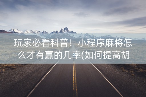 玩家必看科普！小程序麻将怎么才有赢的几率(如何提高胡牌率)