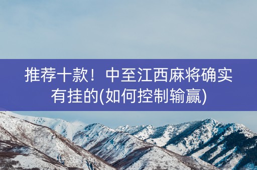 推荐十款！中至江西麻将确实有挂的(如何控制输赢)