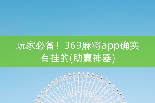 玩家必备！369麻将app确实有挂的(助赢神器)