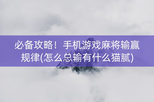 必备攻略！手机游戏麻将输赢规律(怎么总输有什么猫腻)