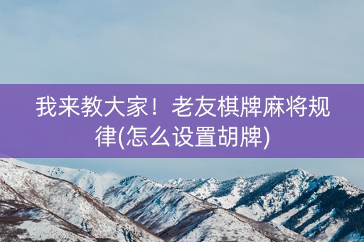 我来教大家！老友棋牌麻将规律(怎么设置胡牌)