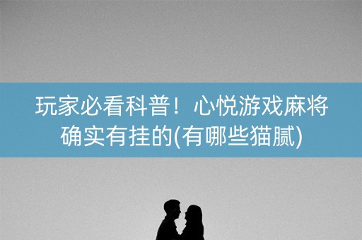 玩家必看科普！心悦游戏麻将确实有挂的(有哪些猫腻)