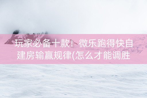 玩家必备十款！微乐跑得快自建房输赢规律(怎么才能调胜率)