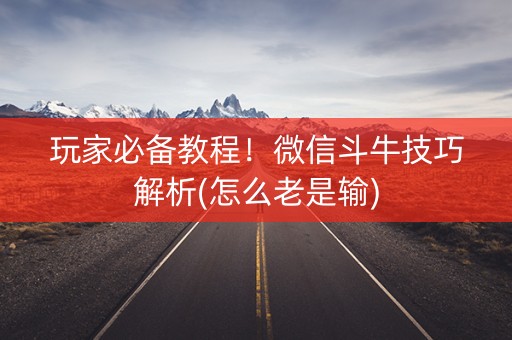玩家必备教程！微信斗牛技巧解析(怎么老是输)