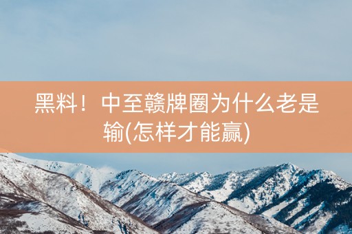 黑料！中至赣牌圈为什么老是输(怎样才能赢)
