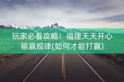 玩家必看攻略！福建天天开心输赢规律(如何才能打赢)