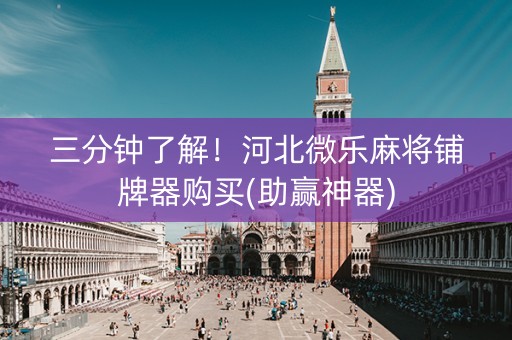 三分钟了解！河北微乐麻将铺牌器购买(助赢神器)