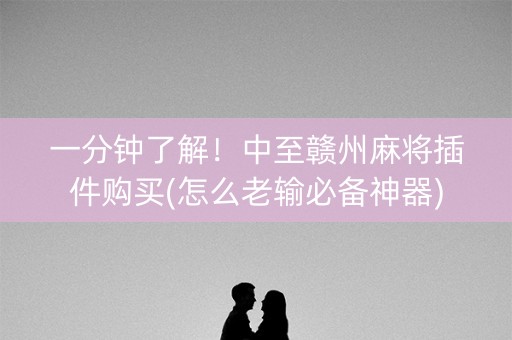 一分钟了解！中至赣州麻将插件购买(怎么老输必备神器)