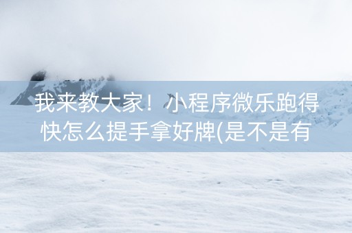 我来教大家！小程序微乐跑得快怎么提手拿好牌(是不是有猫腻)