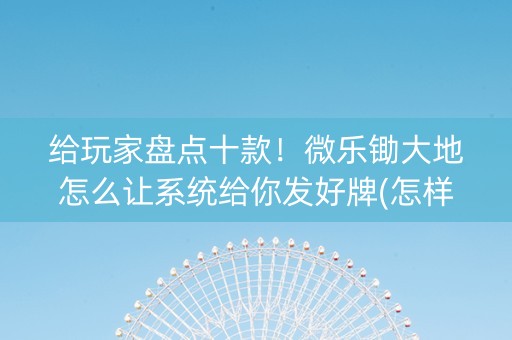 给玩家盘点十款！微乐锄大地怎么让系统给你发好牌(怎样容易赢)