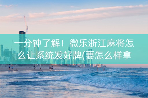 一分钟了解！微乐浙江麻将怎么让系统发好牌(要怎么样拿到好牌)