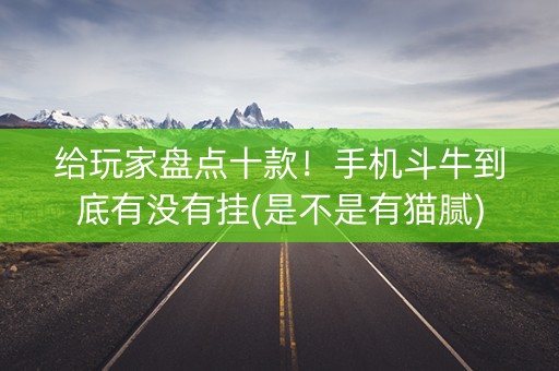 给玩家盘点十款！手机斗牛到底有没有挂(是不是有猫腻)