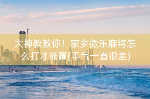 大神教教你！家乡微乐麻将怎么打才能赢(手气一直很差)