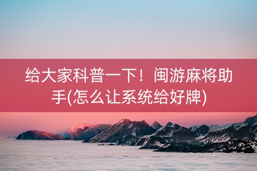给大家科普一下！闽游麻将助手(怎么让系统给好牌)