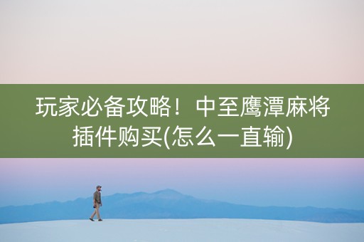 玩家必备攻略！中至鹰潭麻将插件购买(怎么一直输)