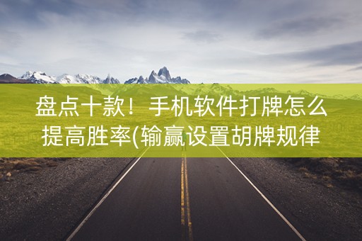 盘点十款！手机软件打牌怎么提高胜率(输赢设置胡牌规律)