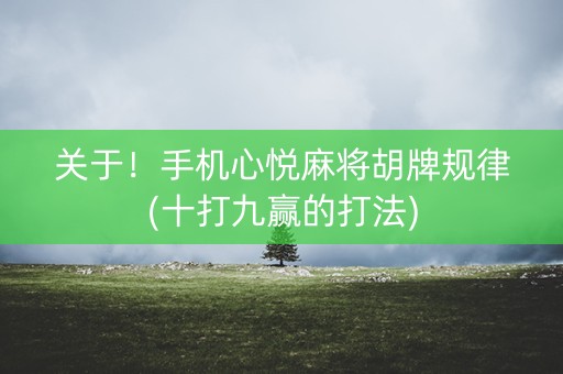 关于！手机心悦麻将胡牌规律(十打九赢的打法)