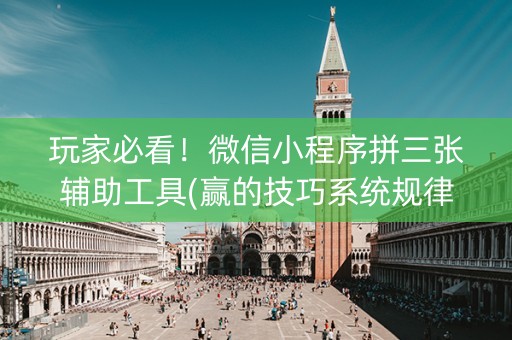 玩家必看！微信小程序拼三张辅助工具(赢的技巧系统规律)