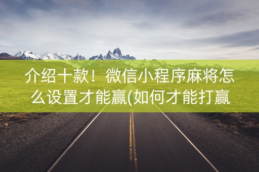 介绍十款！微信小程序麻将怎么设置才能赢(如何才能打赢)