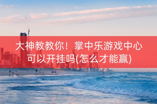 大神教教你！掌中乐游戏中心可以开挂吗(怎么才能赢)