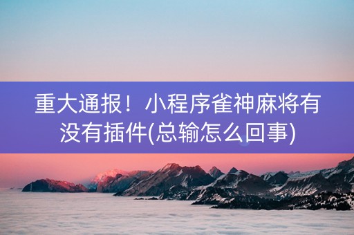 重大通报！小程序雀神麻将有没有插件(总输怎么回事)