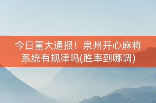 今日重大通报！泉州开心麻将系统有规律吗(胜率到哪调)