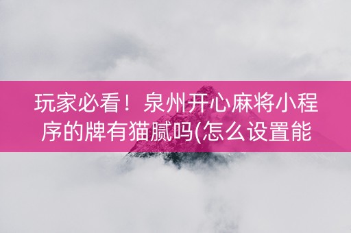 玩家必看！泉州开心麻将小程序的牌有猫腻吗(怎么设置能有好牌)