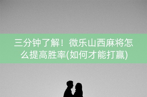 三分钟了解！微乐山西麻将怎么提高胜率(如何才能打赢)